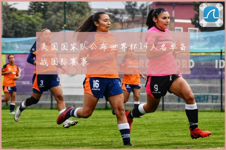 美国国家队公布世界杯14人名单备战国际赛事