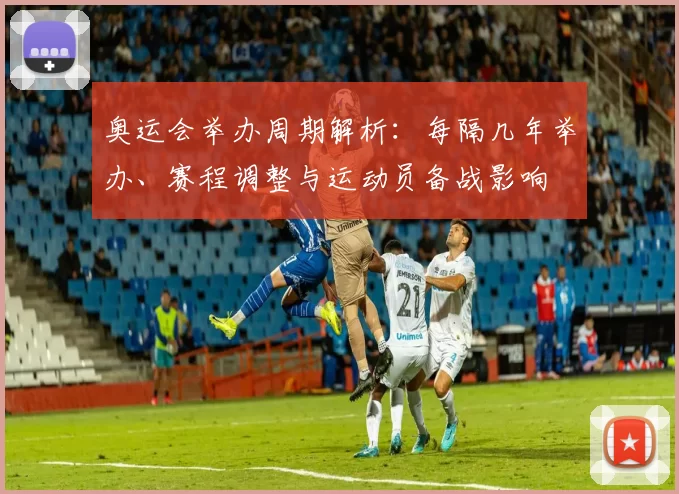 奥运会举办周期解析：每隔几年举办、赛程调整与运动员备战影响