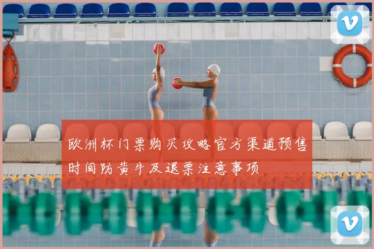 欧洲杯门票购买攻略官方渠道预售时间防黄牛及退票注意事项