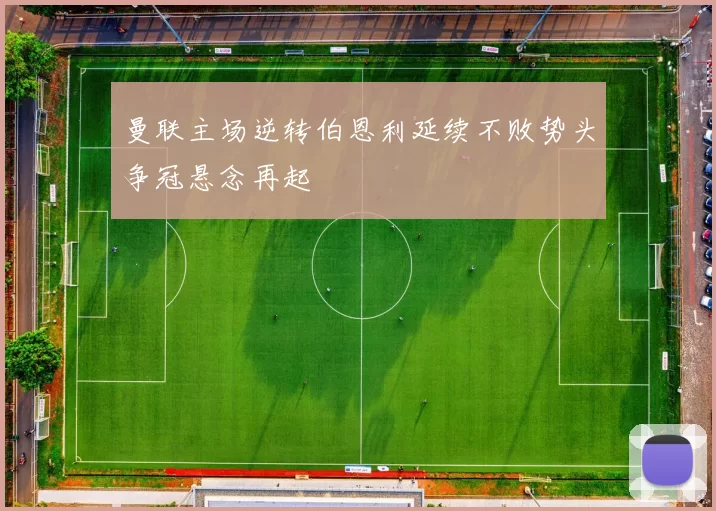 曼联主场逆转伯恩利延续不败势头争冠悬念再起