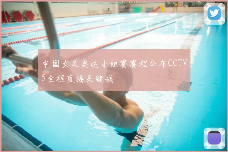中国女足奥运小组赛赛程公布CCTV5全程直播关键战