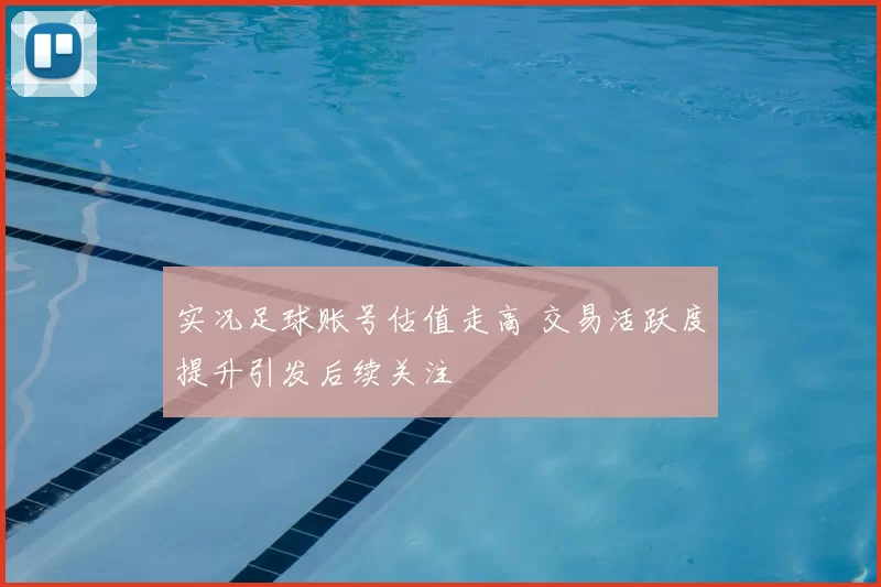 实况足球账号估值走高 交易活跃度提升引发后续关注