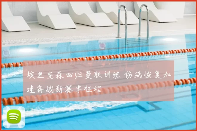 埃里克森回归曼联训练 伤病恢复加速备战新赛季征程