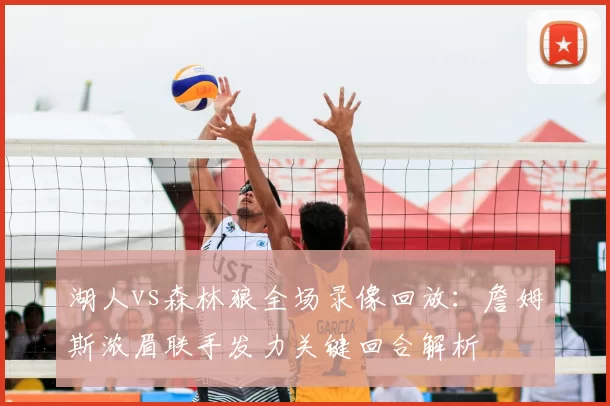 湖人vs森林狼全场录像回放：詹姆斯浓眉联手发力关键回合解析