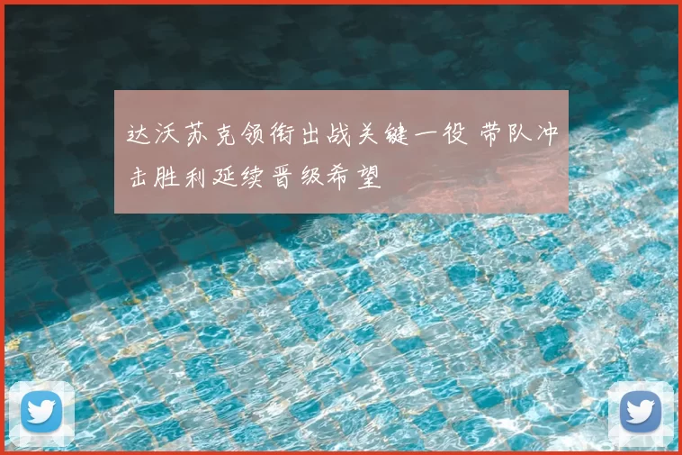 达沃苏克领衔出战关键一役 带队冲击胜利延续晋级希望
