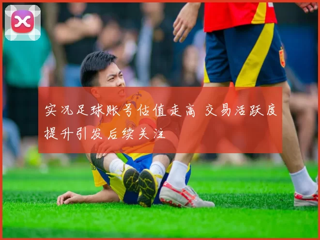 实况足球账号估值走高 交易活跃度提升引发后续关注