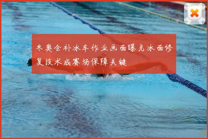 冬奥会补冰车作业画面曝光冰面修复技术成赛场保障关键