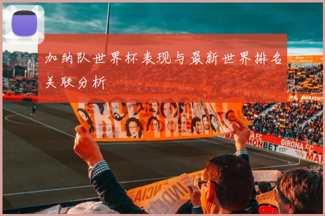 加纳队世界杯表现与最新世界排名关联分析
