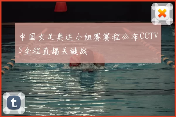 中国女足奥运小组赛赛程公布CCTV5全程直播关键战