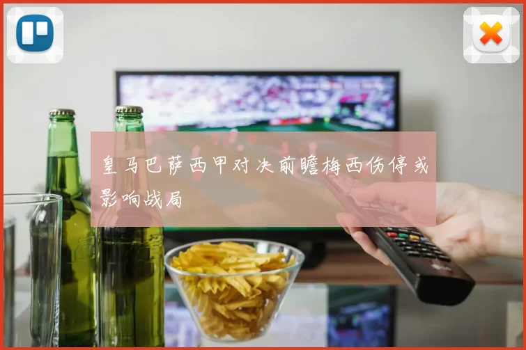 皇马巴萨西甲对决前瞻梅西伤停或影响战局