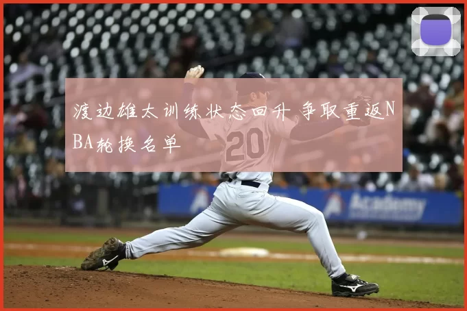 渡边雄太训练状态回升 争取重返NBA轮换名单
