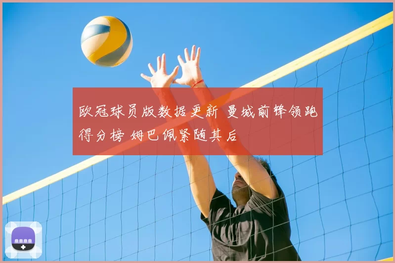 欧冠球员版数据更新 曼城前锋领跑得分榜 姆巴佩紧随其后