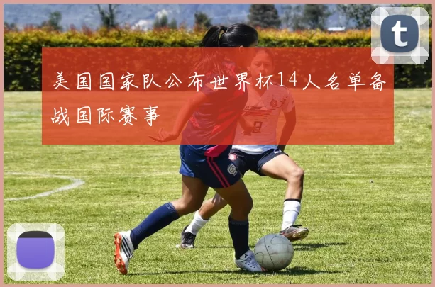 美国国家队公布世界杯14人名单备战国际赛事