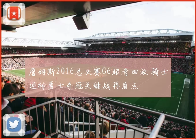 詹姆斯2016总决赛G6超清回放 骑士逆转勇士夺冠关键战再看点