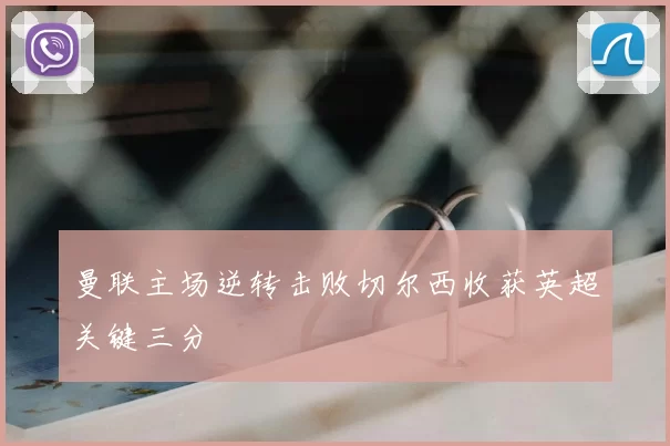 曼联主场逆转击败切尔西收获英超关键三分