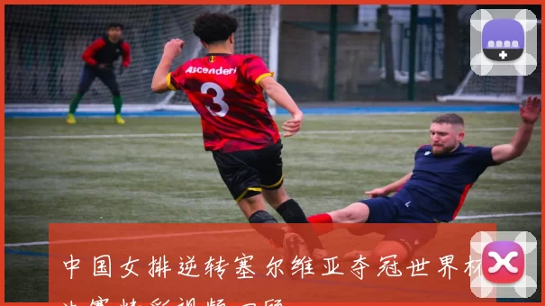 中国女排逆转塞尔维亚夺冠世界杯决赛精彩视频回顾