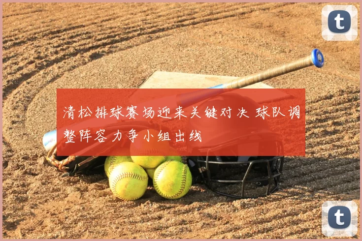 清松排球赛场迎来关键对决 球队调整阵容力争小组出线