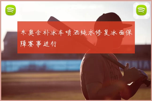 冬奥会补冰车喷洒纯水修复冰面保障赛事进行