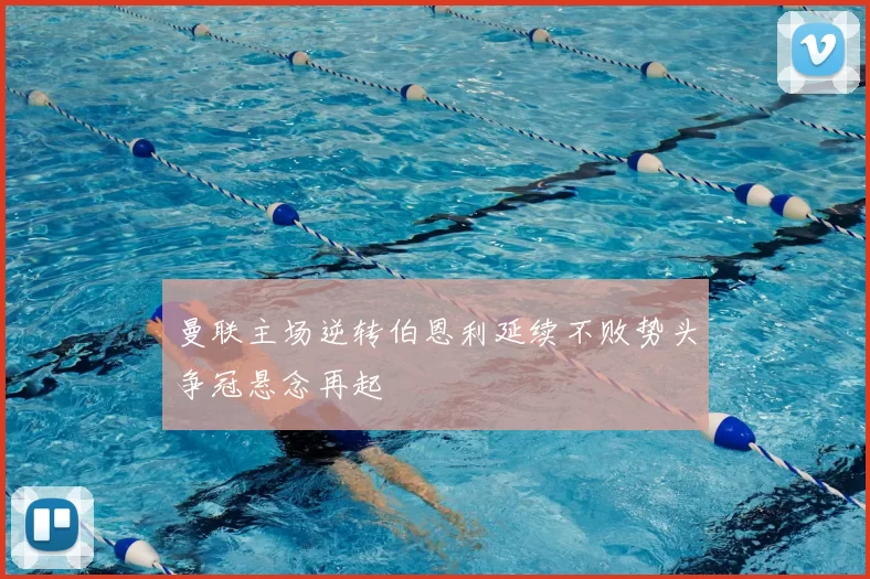 曼联主场逆转伯恩利延续不败势头争冠悬念再起