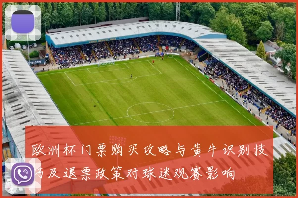 欧洲杯门票购买攻略与黄牛识别技巧及退票政策对球迷观赛影响