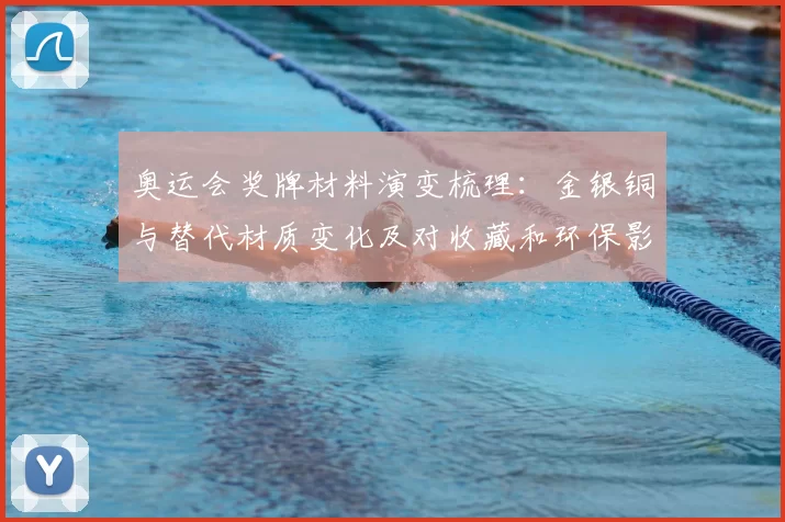 奥运会奖牌材料演变梳理:金银铜与替代材质变化及对收藏和环保影响