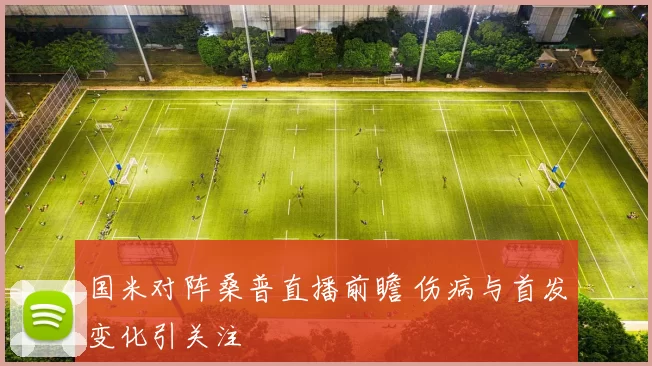国米对阵桑普直播前瞻 伤病与首发变化引关注