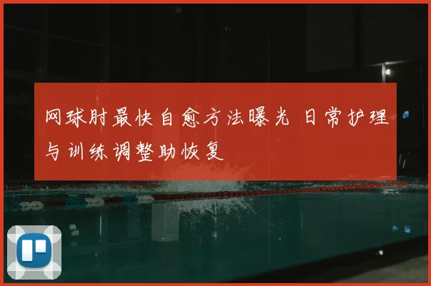 网球肘最快自愈方法曝光 日常护理与训练调整助恢复