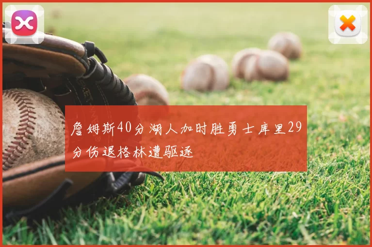 詹姆斯40分湖人加时胜勇士库里29分伤退格林遭驱逐