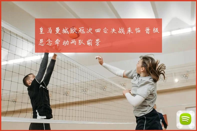 皇马曼城欧冠次回合决战来临 晋级悬念牵动两队前景