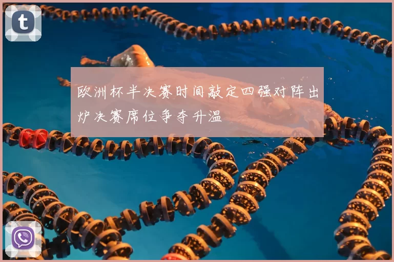 欧洲杯半决赛时间敲定四强对阵出炉决赛席位争夺升温