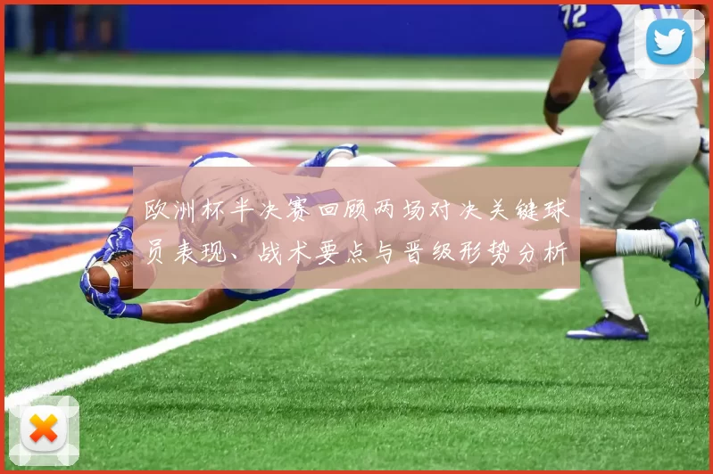 欧洲杯半决赛回顾两场对决关键球员表现、战术要点与晋级形势分析