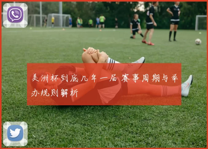 美洲杯到底几年一届 赛事周期与举办规则解析