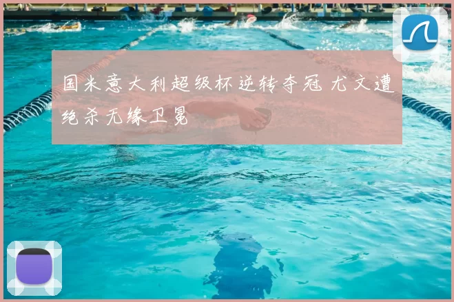 国米意大利超级杯逆转夺冠 尤文遭绝杀无缘卫冕