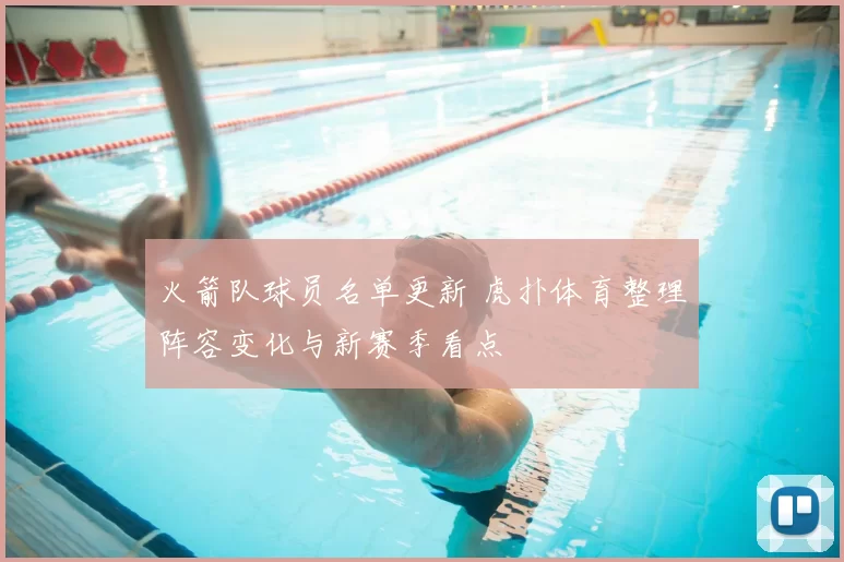 火箭队球员名单更新 虎扑体育整理阵容变化与新赛季看点
