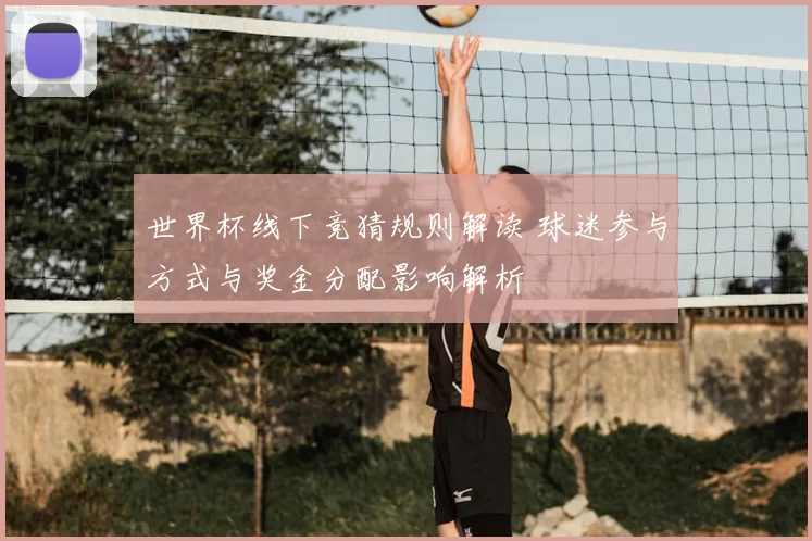 世界杯线下竞猜规则解读 球迷参与方式与奖金分配影响解析