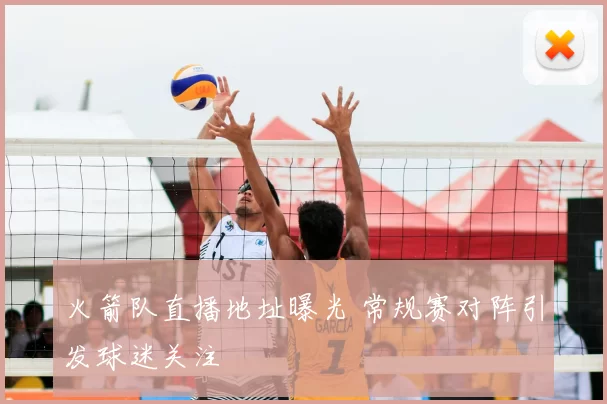 火箭队直播地址曝光 常规赛对阵引发球迷关注