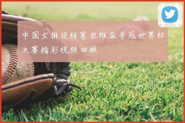 中国女排逆转塞尔维亚夺冠世界杯决赛精彩视频回顾