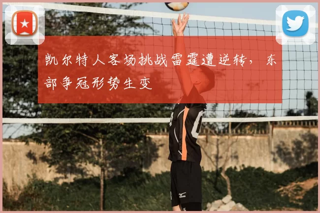 凯尔特人客场挑战雷霆遭逆转，东部争冠形势生变