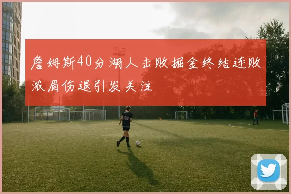 詹姆斯40分湖人击败掘金终结连败浓眉伤退引发关注