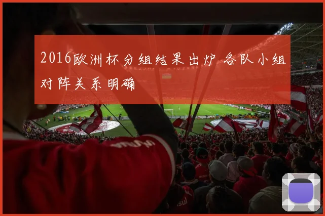 2016欧洲杯分组结果出炉 各队小组对阵关系明确