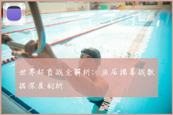 世界杯首战全解析:历届揭幕战数据深度剖析