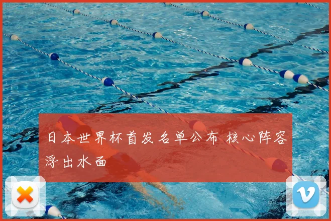 日本世界杯首发名单公布 核心阵容浮出水面