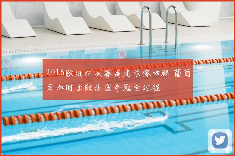2016欧洲杯决赛高清录像回顾 葡萄牙加时击败法国夺冠全过程