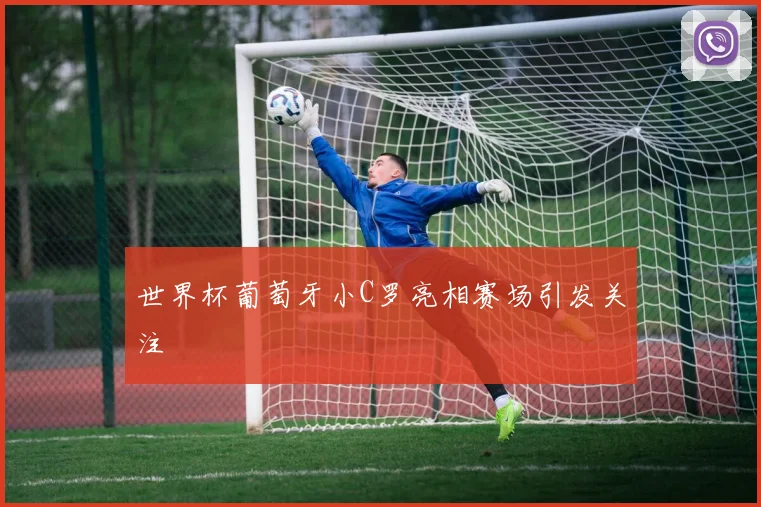 世界杯葡萄牙小C罗亮相赛场引发关注
