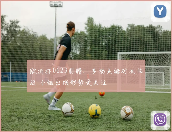 欧洲杯0623前瞻:多场关键对决临近 小组出线形势受关注