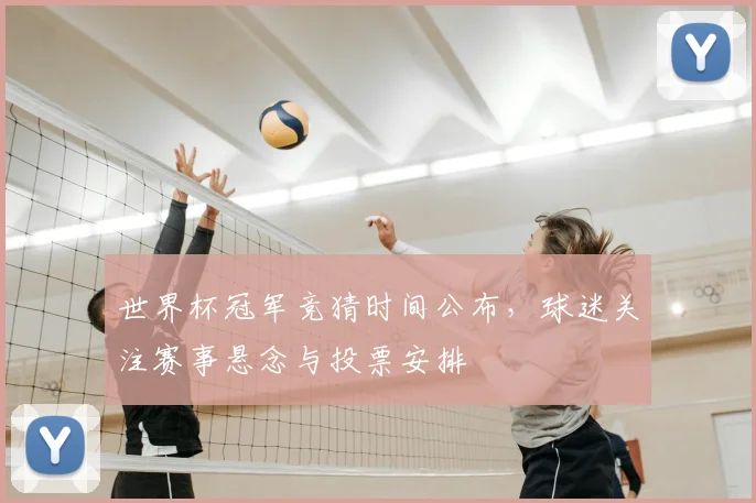 世界杯冠军竞猜时间公布，球迷关注赛事悬念与投票安排