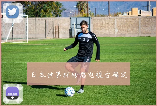 日本世界杯转播电视台确定