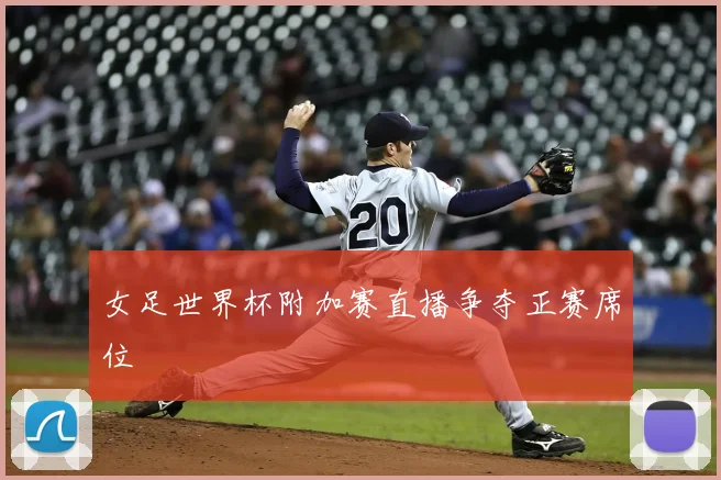 女足世界杯附加赛直播争夺正赛席位
