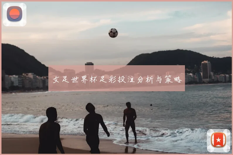 女足世界杯足彩投注分析与策略