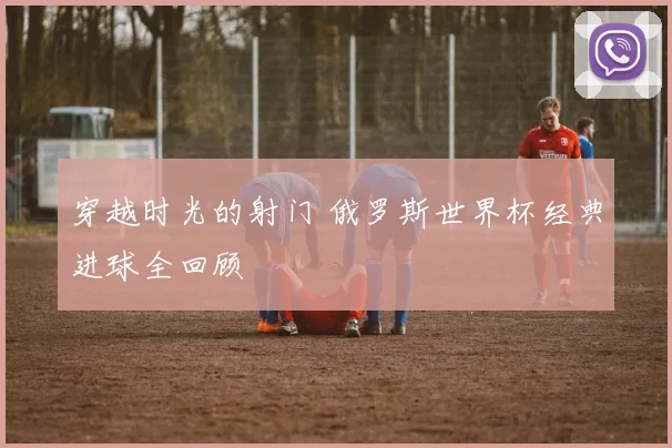 穿越时光的射门 俄罗斯世界杯经典进球全回顾
